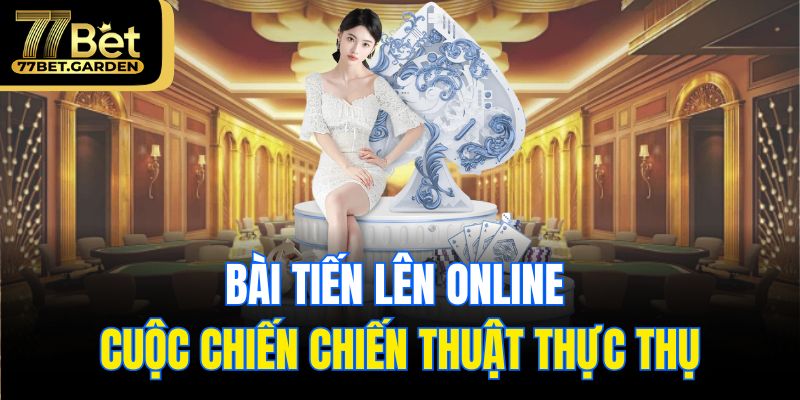 Bài tiến lên online – cuộc chiến chiến thuật thực thụ