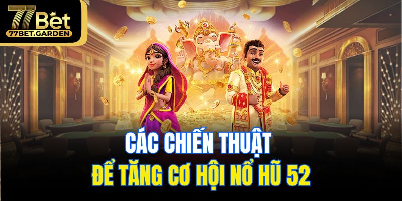 Các chiến thuật để tăng cơ hội nổ hũ 52