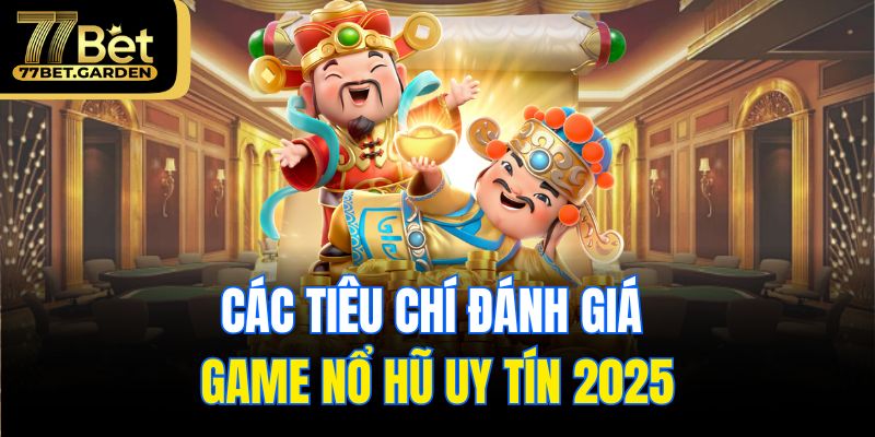 Các tiêu chí đánh giá game nổ hũ uy tín 2025