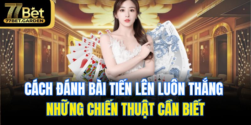 Cách đánh bài tiến lên luôn thắng – những chiến thuật cần biết
