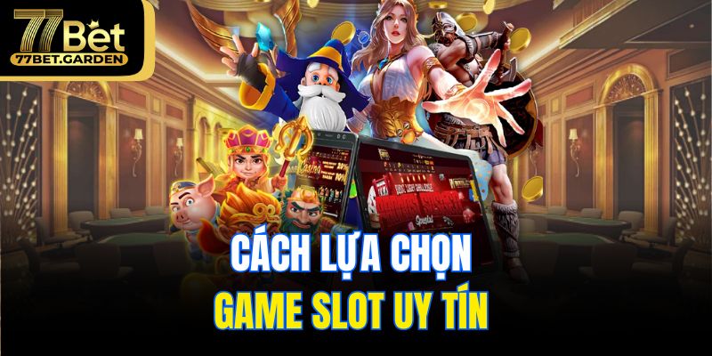 Cách lựa chọn game slot uy tín 
