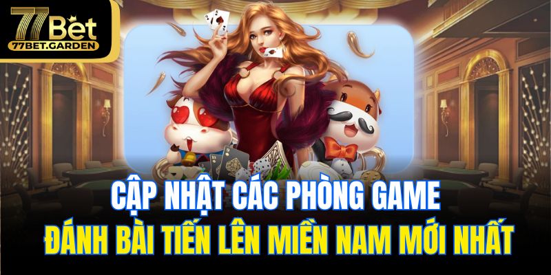 Cập nhật các phòng game đánh bài tiến lên miền Nam mới nhất