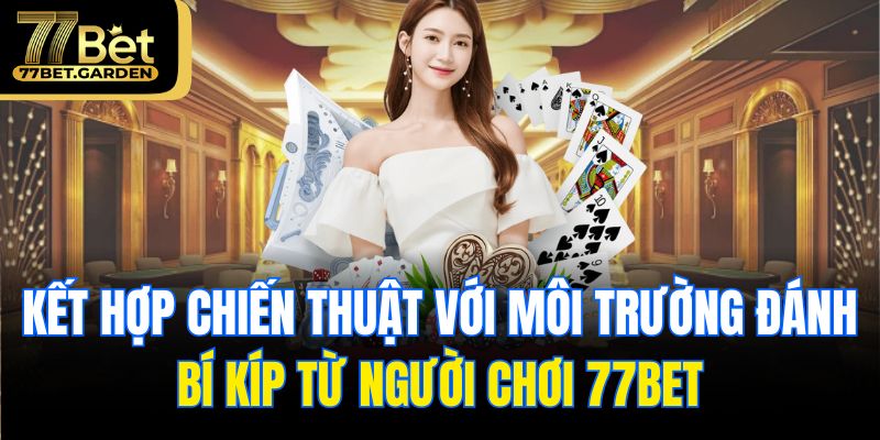 Kết hợp chiến thuật với môi trường đánh – bí kíp từ người chơi 77bet