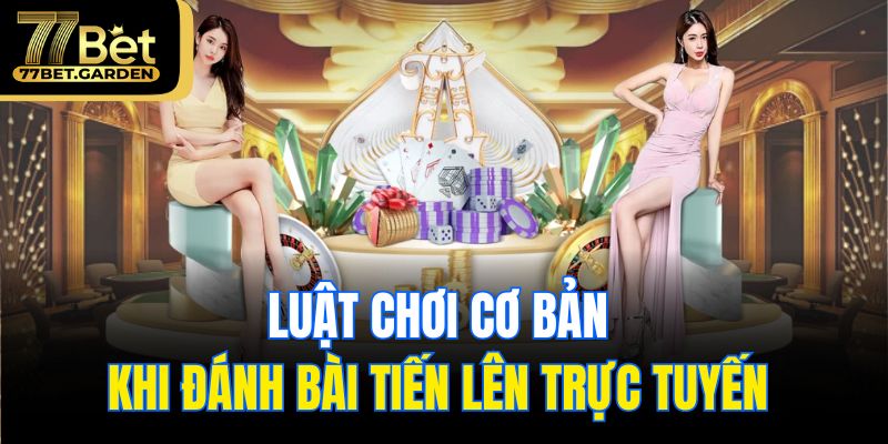 Luật chơi cơ bản khi đánh bài tiến lên trực tuyến 