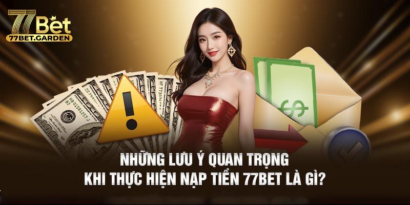 Lưu ý quan trọng khi nạp tiền 77bet để tránh gặp sự cố