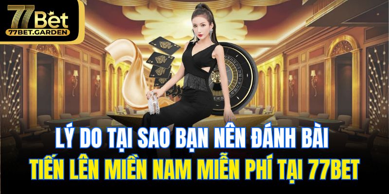Lý do tại sao bạn nên đánh bài tiến lên miền Nam miễn phí tại 77bet
