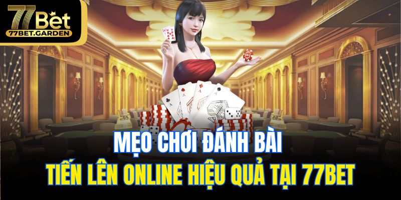 Mẹo chơi đánh bài tiến lên online hiệu quả tại 77bet