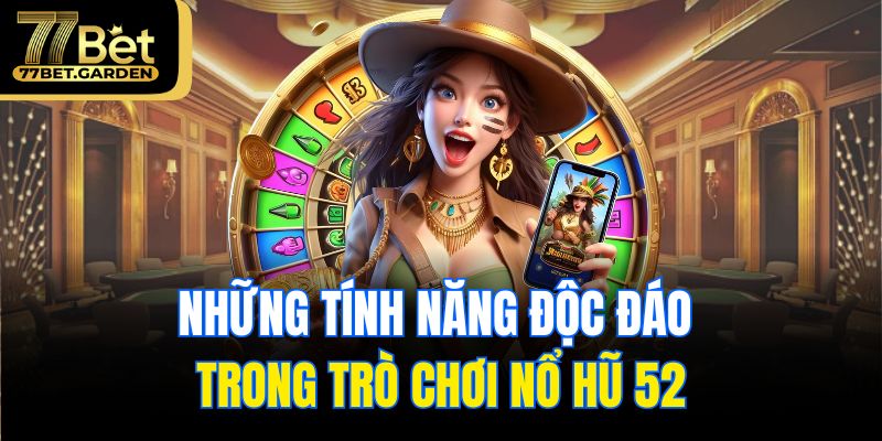 Những tính năng độc đáo trong trò chơi nổ hũ 52