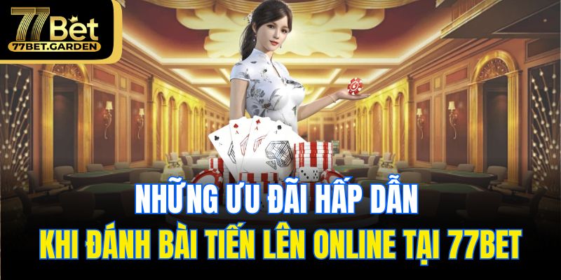 Những ưu đãi hấp dẫn khi đánh bài tiến lên online tại 77bet