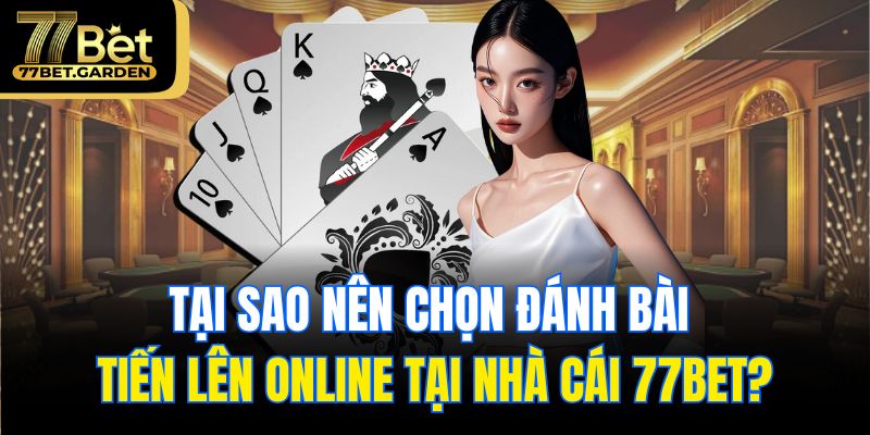 Tại sao nên chọn đánh bài tiến lên online tại nhà cái 77bet?