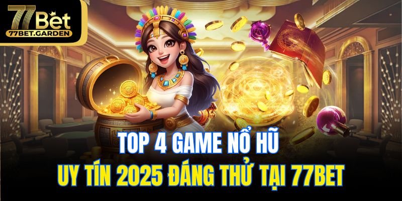 Top 4 game nổ hũ uy tín 2025 đáng thử tại 77bet