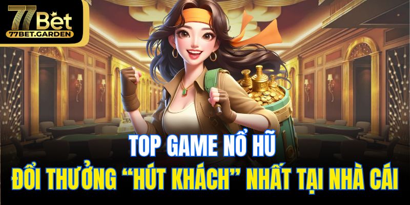Top game nổ hũ đổi thưởng “hút khách” nhất tại nhà cái