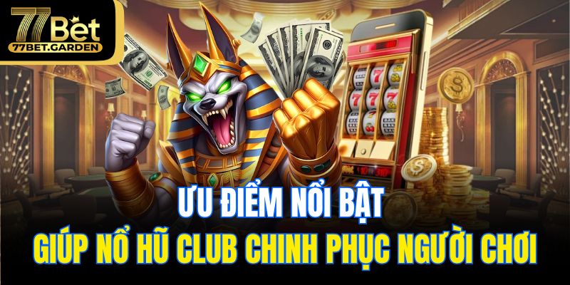 Ưu điểm nổi bật giúp nổ hũ club chinh phục người chơi