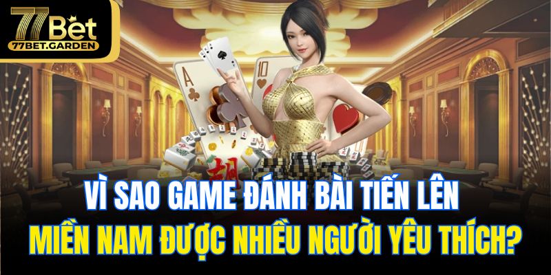 Vì sao game đánh bài tiến lên miền Nam được nhiều người yêu thích?