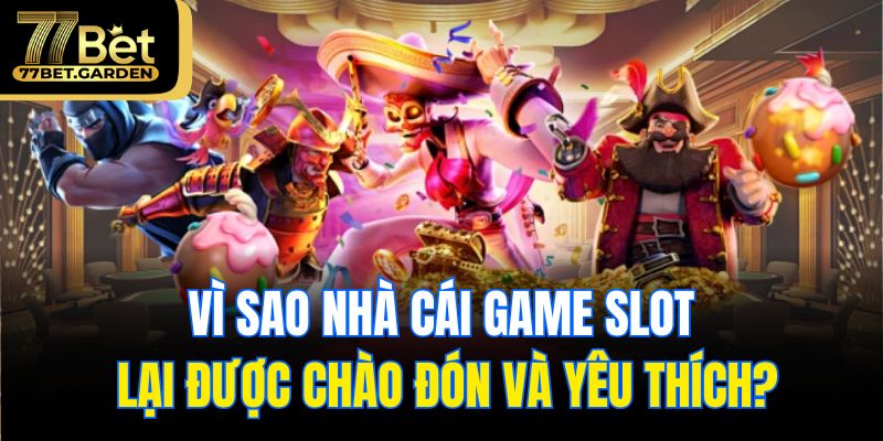 Vì sao nhà cái game slot lại được chào đón và yêu thích?